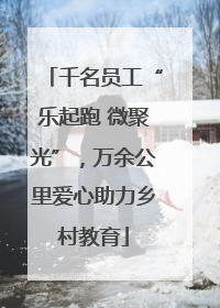 千名员工“乐起跑 微聚光”，万余公里爱心助力乡村教育