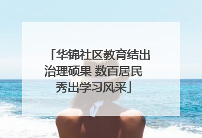 华锦社区教育结出治理硕果 数百居民秀出学习风采