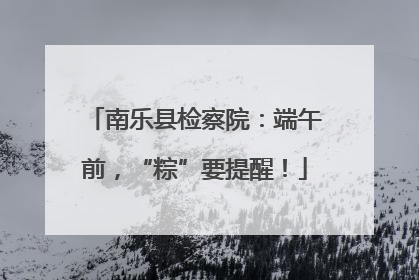 南乐县检察院：端午前，“粽”要提醒！