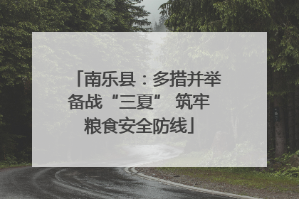 南乐县：多措并举备战“三夏” 筑牢粮食安全防线