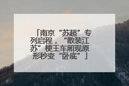 南京“苏超”专列启程，“散装江苏”梗王车厢现原形秒变“卧底”