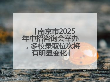 南京市2025年中招咨询会举办，多校录取位次将有明显变化