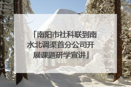 南阳市社科联到南水北调渠首分公司开展课题研学宣讲