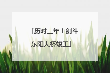 历时三年！剑斗东阳大桥竣工