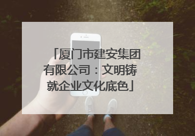厦门市建安集团有限公司：文明铸就企业文化底色