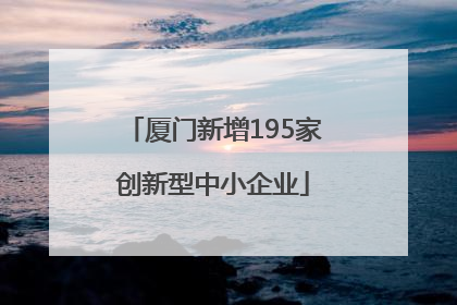 厦门新增195家创新型中小企业