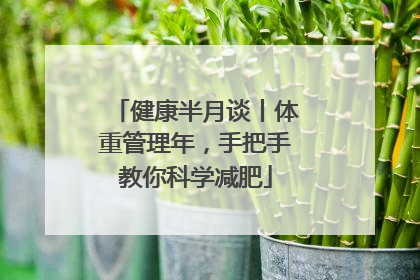 健康半月谈丨体重管理年，手把手教你科学减肥