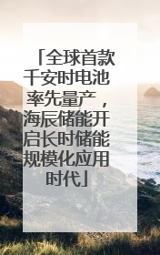 全球首款千安时电池率先量产，海辰储能开启长时储能规模化应用时代