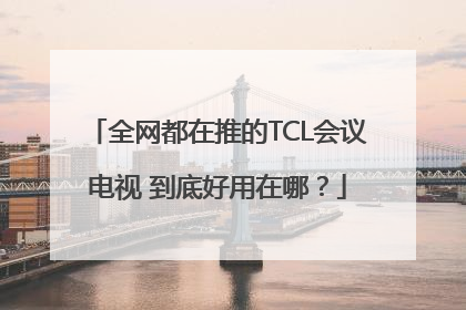 全网都在推的TCL会议电视 到底好用在哪？