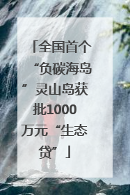 全国首个“负碳海岛”灵山岛获批1000万元“生态贷”