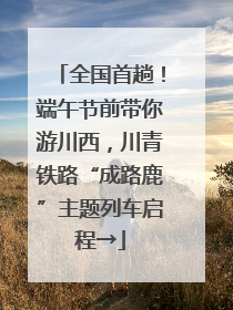 全国首趟！端午节前带你游川西，川青铁路“成路鹿”主题列车启程→