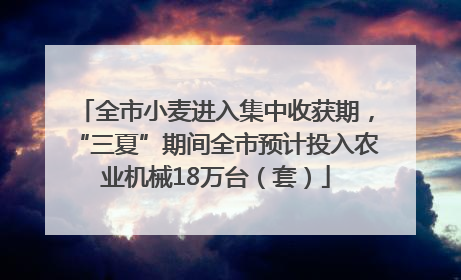 全市小麦进入集中收获期，“三夏”期间全市预计投入农业机械18万台（套）