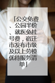 公交免费、公园半价、就医免挂号费，宿迁市发布市级及以上劳模优待服务清单