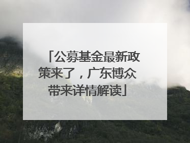 公募基金最新政策来了，广东博众带来详情解读