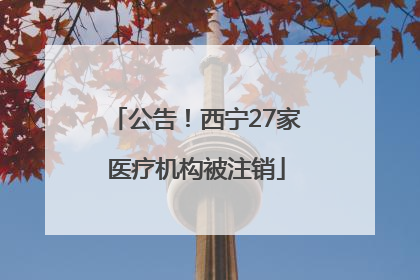 公告！西宁27家医疗机构被注销