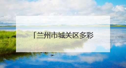 兰州市城关区多彩文明实践活动绘就基层治理新画卷