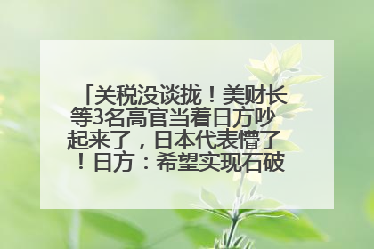 关税没谈拢！美财长等3名高官当着日方吵起来了，日本代表懵了！日方：希望实现石破茂与特朗普的会晤