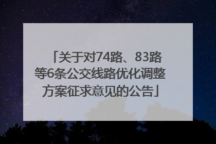 关于对74路、83路等6条公交线路优化调整方案征求意见的公告