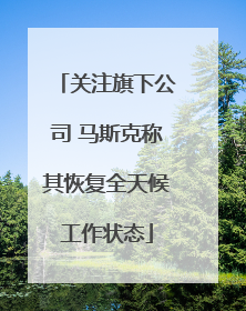 关注旗下公司 马斯克称其恢复全天候工作状态