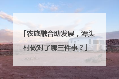 农旅融合助发展，潭头村做对了哪三件事？