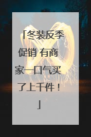 冬装反季促销 有商家一口气买了上千件！