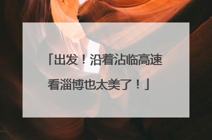 出发！沿着沾临高速看淄博也太美了！