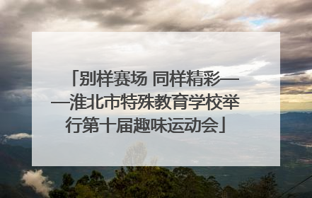别样赛场 同样精彩——淮北市特殊教育学校举行第十届趣味运动会