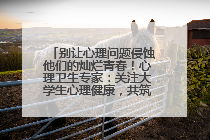 别让心理问题侵蚀他们的灿烂青春！心理卫生专家：关注大学生心理健康，共筑青春心灵防线