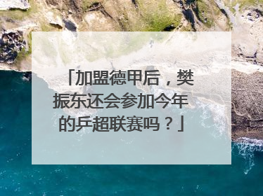加盟德甲后，樊振东还会参加今年的乒超联赛吗？