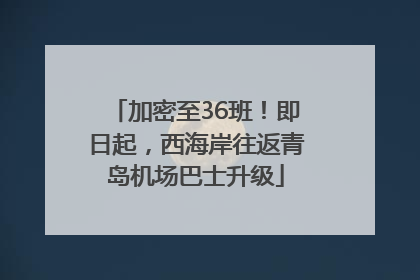 加密至36班！即日起，西海岸往返青岛机场巴士升级