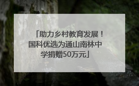 助力乡村教育发展！国科优选为通山南林中学捐赠50万元