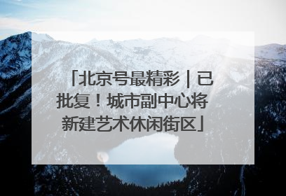 北京号最精彩｜已批复！城市副中心将新建艺术休闲街区