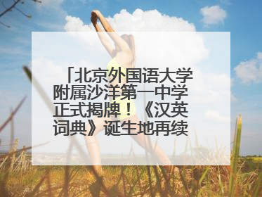 北京外国语大学附属沙洋第一中学正式揭牌！《汉英词典》诞生地再续办学前缘