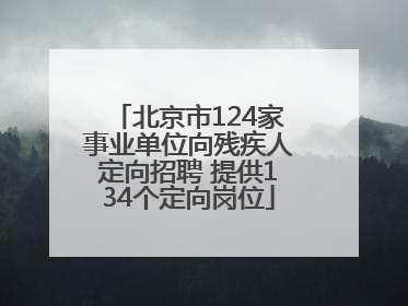 北京市124家事业单位向残疾人定向招聘 提供134个定向岗位