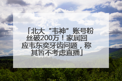 北大“韦神”账号粉丝破200万！家属回应韦东奕牙齿问题，称其暂不考虑直播
