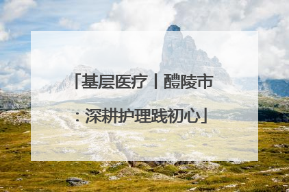 基层医疗丨醴陵市：深耕护理践初心
