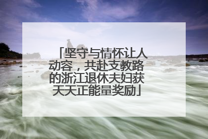坚守与情怀让人动容，共赴支教路的浙江退休夫妇获天天正能量奖励