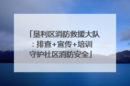 垦利区消防救援大队：排查+宣传+培训 守护社区消防安全