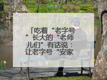 吃着“老字号”长大的“老师儿们”有话说：让老字号“安家”更“兴业”