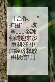 合作、“扩围”、改革……金融领域迎来多重利好 中国经济释放积极信号