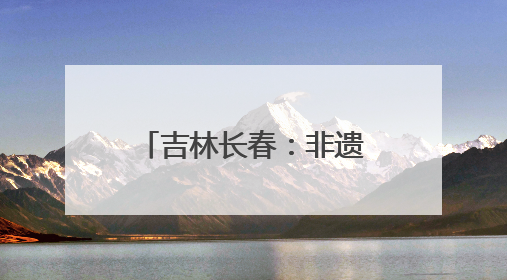 吉林长春：非遗点亮“双节” 文化传承新体验