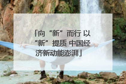 向“新”而行 以“新”提质 中国经济新动能澎湃