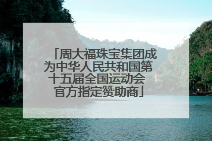 周大福珠宝集团成为中华人民共和国第十五届全国运动会 官方指定赞助商