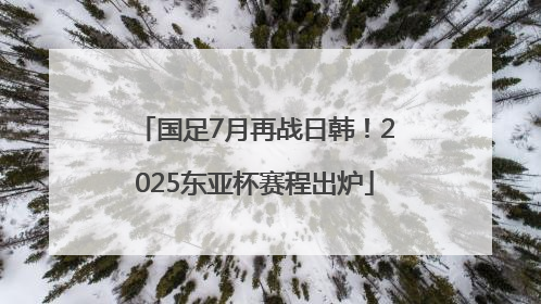 国足7月再战日韩！2025东亚杯赛程出炉
