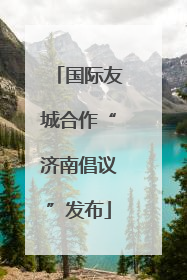 国际友城合作“济南倡议”发布