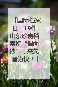 国际档案日｜19件山东珍贵档案将“揭面纱”，来先睹为快！