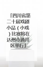 四川省第二十届戏剧小品（小戏）比赛将在达州市通川区举行