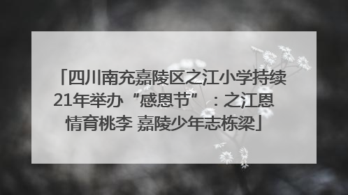 四川南充嘉陵区之江小学持续21年举办“感恩节”：之江恩情育桃李 嘉陵少年志栋梁