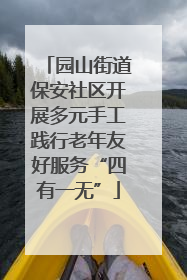 园山街道保安社区开展多元手工践行老年友好服务“四有一无”
