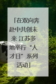 在双向奔赴中共创未来 江苏多地举行“人才日”系列活动
